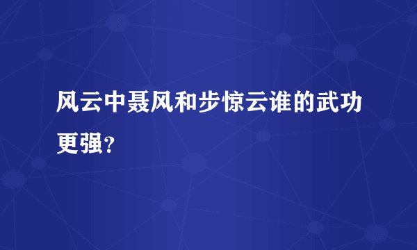 风云中聂风和步惊云谁的武功更强？