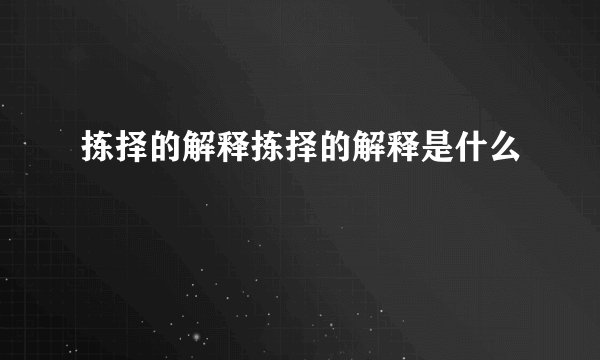 拣择的解释拣择的解释是什么