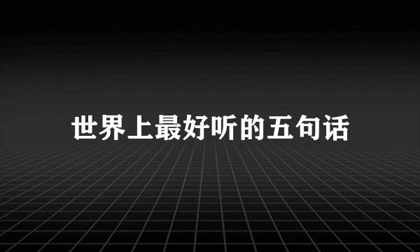 世界上最好听的五句话