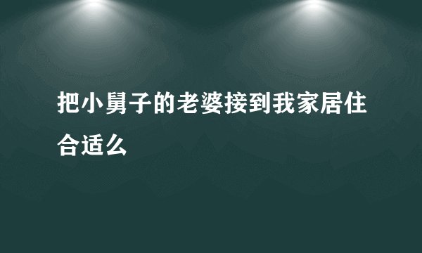 把小舅子的老婆接到我家居住合适么