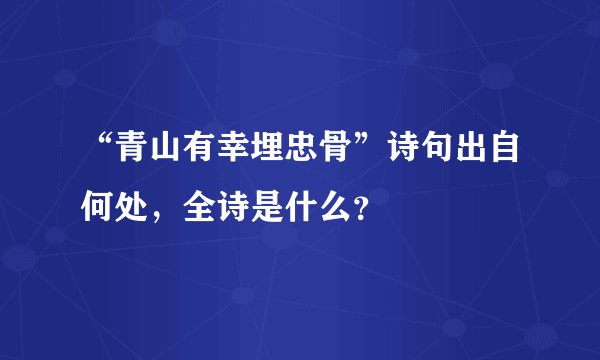 “青山有幸埋忠骨”诗句出自何处，全诗是什么？