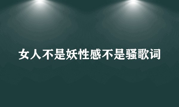 女人不是妖性感不是骚歌词