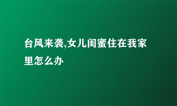 台风来袭,女儿闺蜜住在我家里怎么办