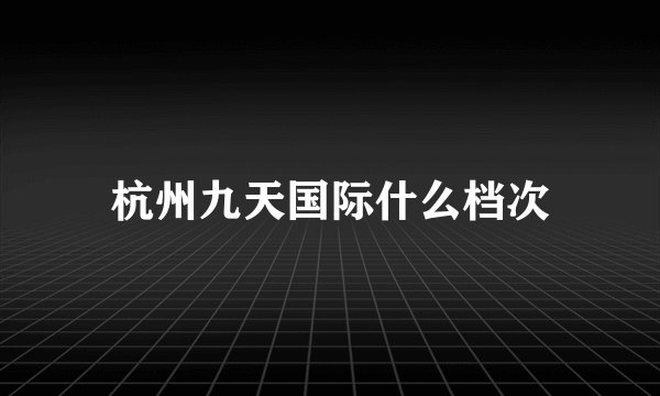 杭州九天国际什么档次