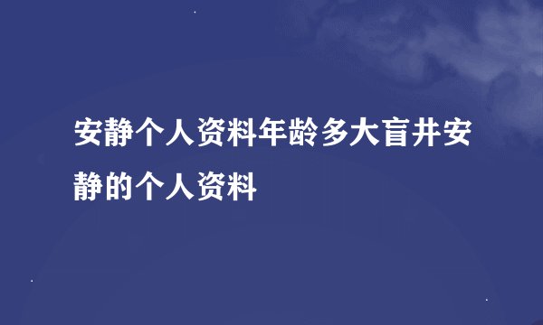 安静个人资料年龄多大盲井安静的个人资料