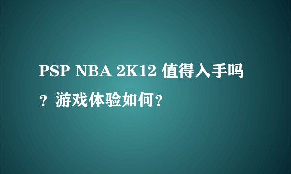 PSP NBA 2K12 值得入手吗？游戏体验如何？