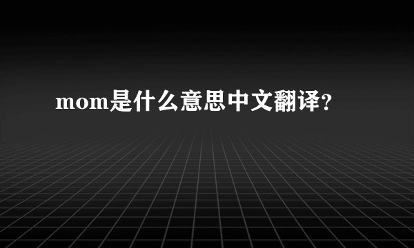mom是什么意思中文翻译？