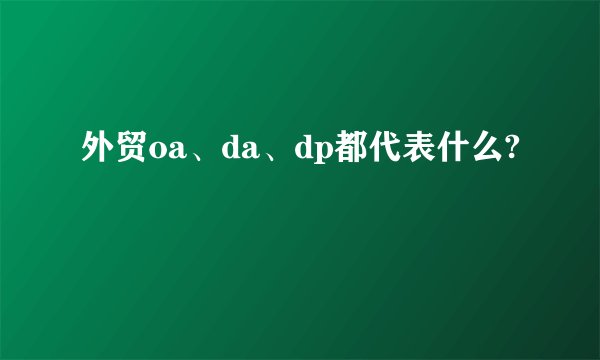 外贸oa、da、dp都代表什么?