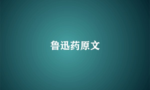 鲁迅药原文