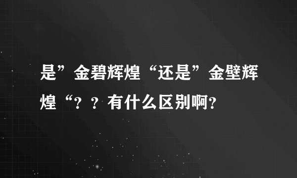 是”金碧辉煌“还是”金壁辉煌“？？有什么区别啊？