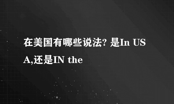 在美国有哪些说法? 是In USA,还是IN the
