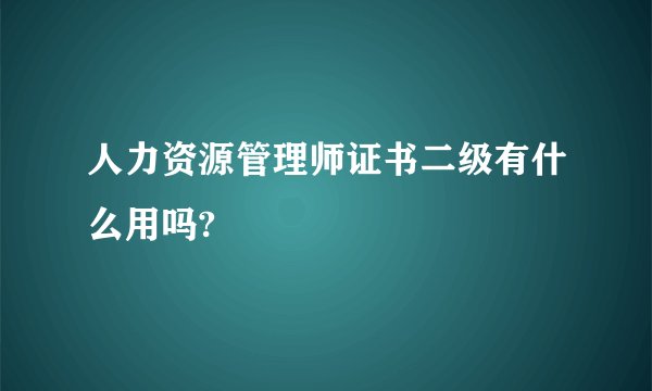 人力资源管理师证书二级有什么用吗?