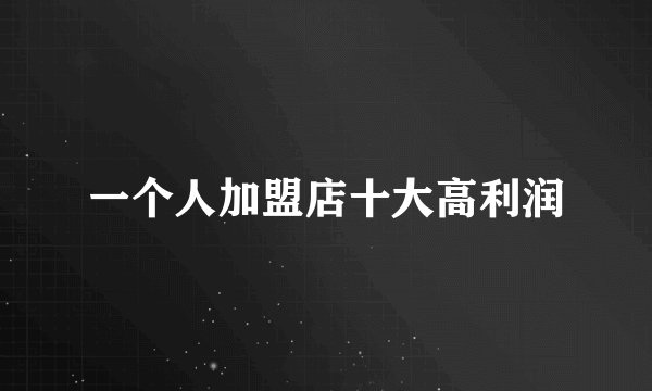 一个人加盟店十大高利润