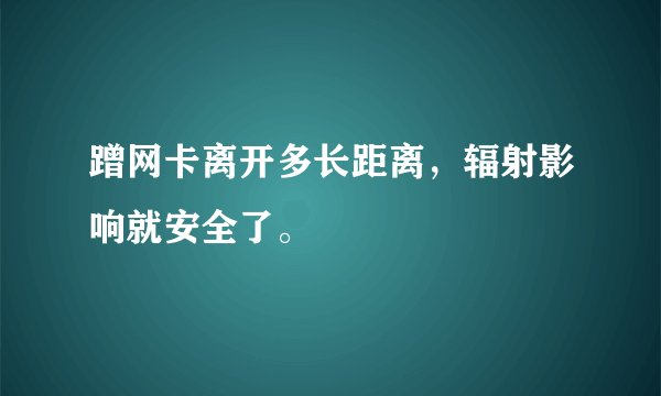 蹭网卡离开多长距离，辐射影响就安全了。