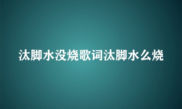 汰脚水没烧歌词汰脚水么烧