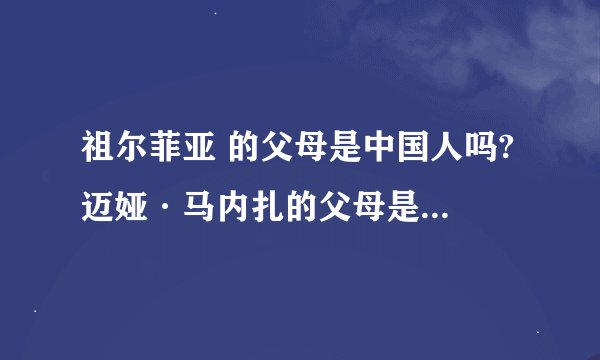 祖尔菲亚 的父母是中国人吗? 迈娅·马内扎的父母是中国人吗?
