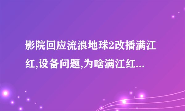 影院回应流浪地球2改播满江红,设备问题,为啥满江红能放?看