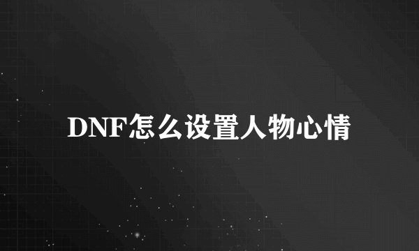DNF怎么设置人物心情