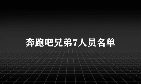 奔跑吧兄弟7人员名单