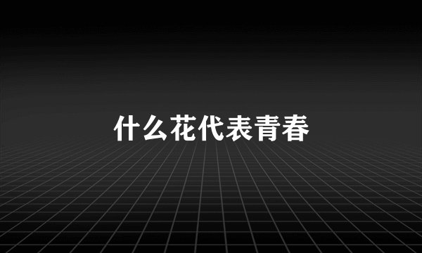 什么花代表青春