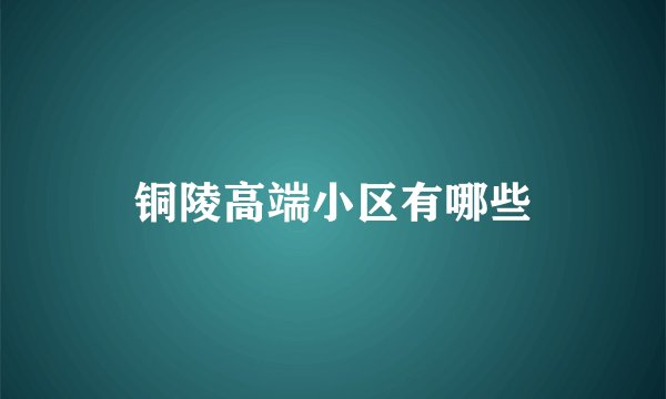 铜陵高端小区有哪些