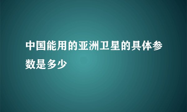 中国能用的亚洲卫星的具体参数是多少