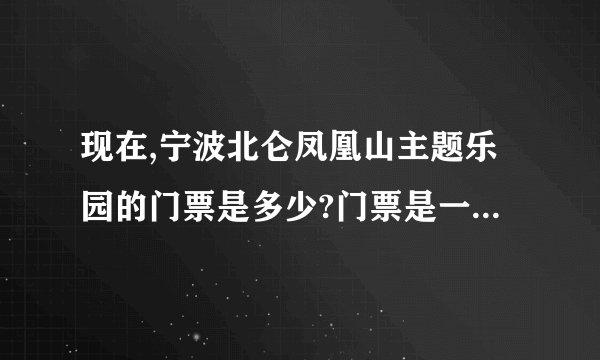 现在,宁波北仑凤凰山主题乐园的门票是多少?门票是一票通吗?