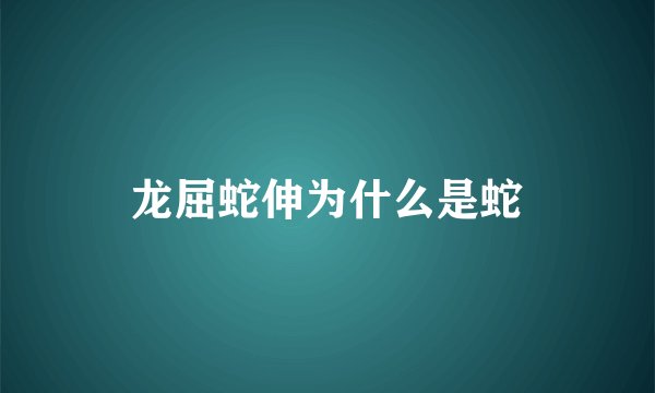 龙屈蛇伸为什么是蛇