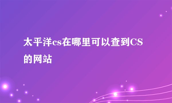 太平洋cs在哪里可以查到CS的网站