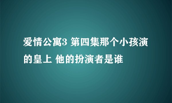 爱情公寓3 第四集那个小孩演的皇上 他的扮演者是谁