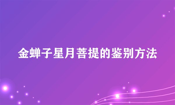 金蝉子星月菩提的鉴别方法