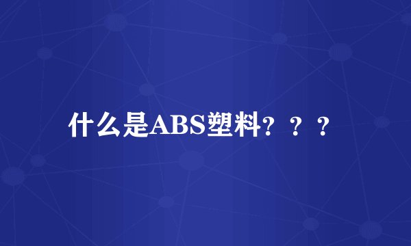 什么是ABS塑料???