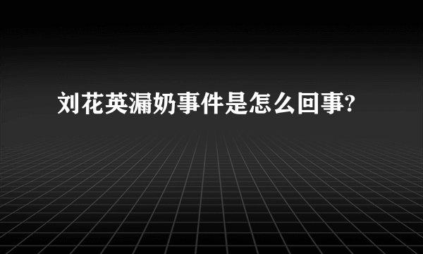 刘花英漏奶事件是怎么回事?