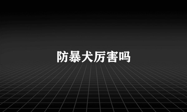 防暴犬厉害吗