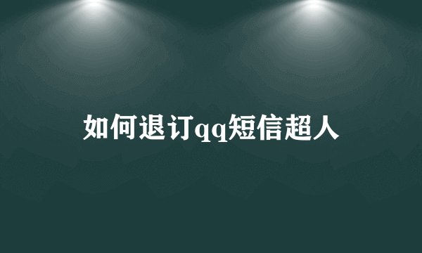 如何退订qq短信超人