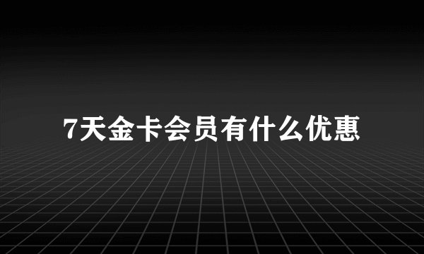 7天金卡会员有什么优惠