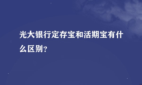 光大银行定存宝和活期宝有什么区别？