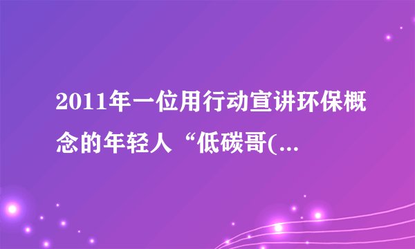 2011年一位用行动宣讲环保概念的年轻人“低碳哥(Low-carbon Brother)”在网上走红了。他的主要做法有：1.