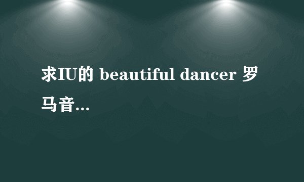 求IU的 beautiful dancer 罗马音歌词，最好是日文罗马音对照的，跪谢