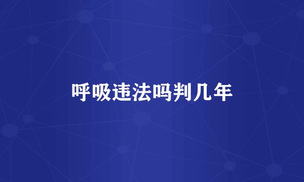 呼吸违法吗判几年