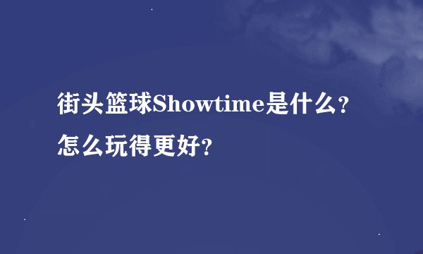 街头篮球Showtime是什么？怎么玩得更好？