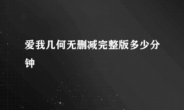 爱我几何无删减完整版多少分钟