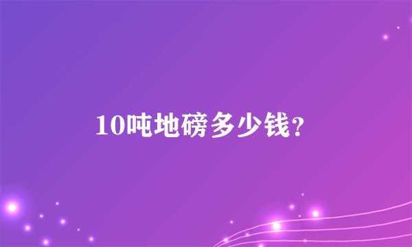 10吨地磅多少钱？