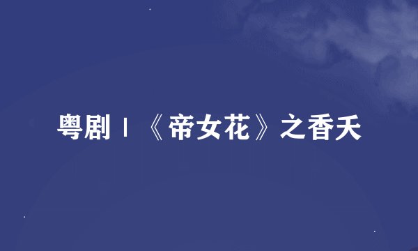 粤剧｜《帝女花》之香夭