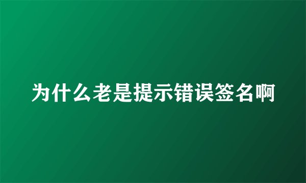 为什么老是提示错误签名啊