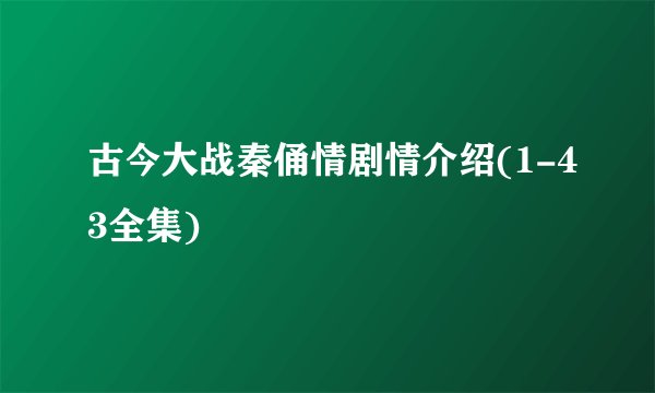 古今大战秦俑情剧情介绍(1-43全集)