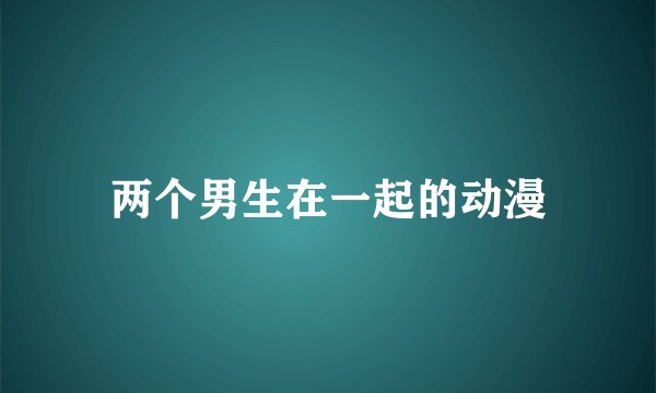 两个男生在一起的动漫