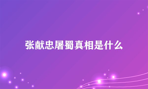 张献忠屠蜀真相是什么