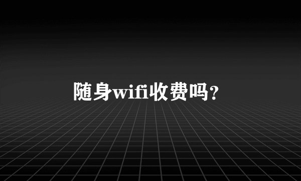 随身wifi收费吗？