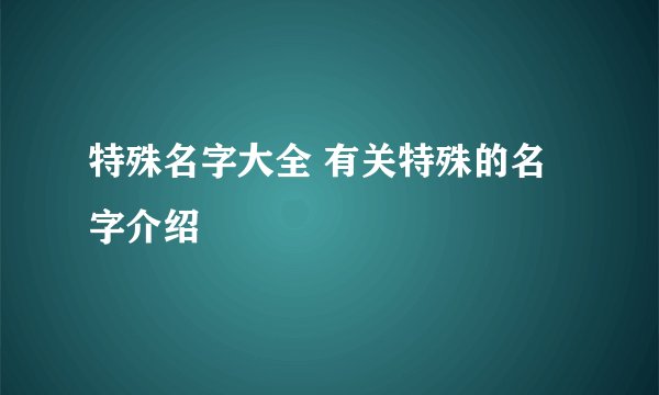 特殊名字大全 有关特殊的名字介绍